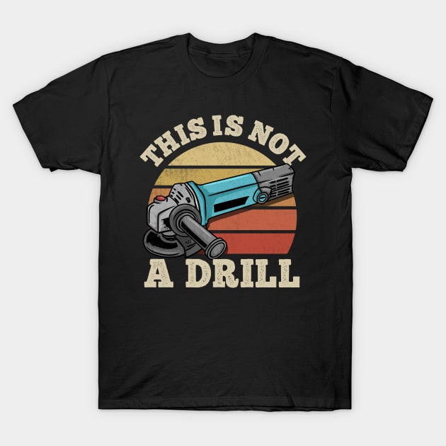 This Is Not A Drill - Handyman Craftsman Gift T-Shirt by biNutz